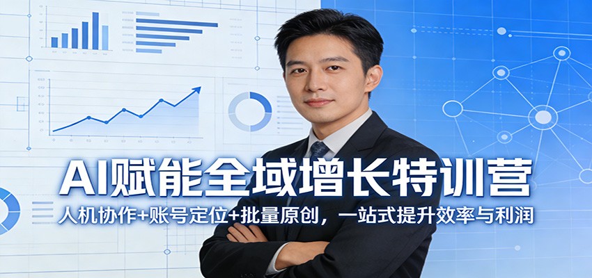 AI赋能全域增长特训营：人机协作+账号定位+批量原创，一站式提升效率与利润-副业网