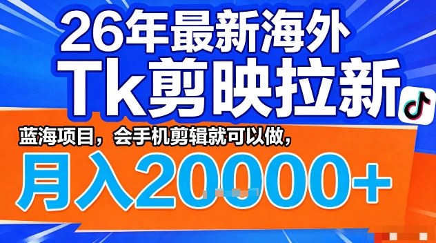 2026年最新海外Tk剪映拉新，蓝海项目，会手机剪辑就可以做，月入2W＋【揭秘】-副业网