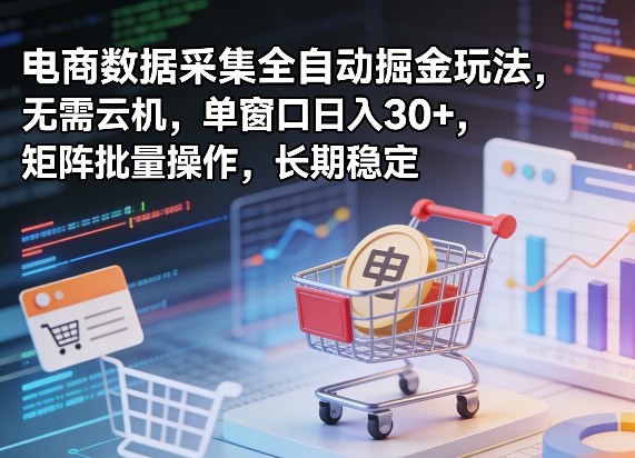 独家电商数据采集全自动掘金玩法，无需云机，单窗口日入30+，矩阵批量操作，长期稳定【揭秘】-副业网