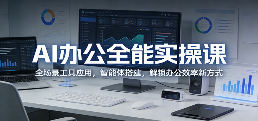 AI办公全能实操课：全场景工具应用，智能体搭建，解锁办公效率新方式-副业网