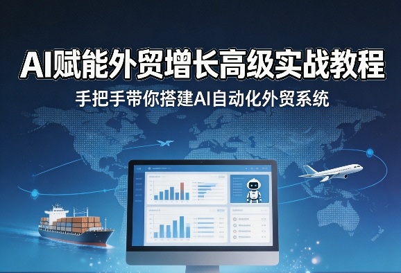 AI赋能外贸增长高级实战教程，手把手带你搭建AI自动化外贸系统-副业网