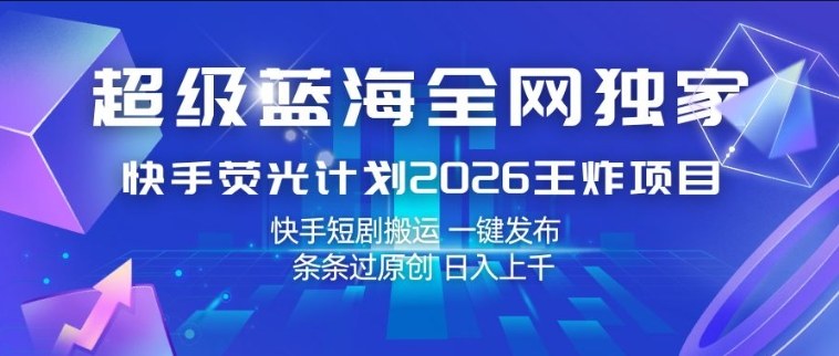 超级蓝海全网独家，快手荧光计划2026王炸项目，日入1k+，快手短剧搬运，一键发布，条条过原创【揭秘】-副业网