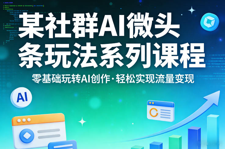 某社群的AI微头条玩法系列课程，零基础玩转AI创作，轻松实现流量变现-副业网