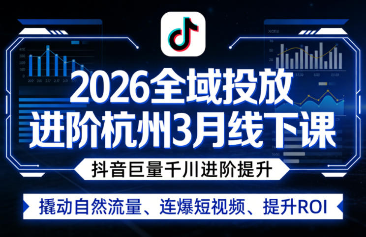2026全域投放进阶杭州3月线下课，抖音巨量千川进阶提升，撬动自然流量、连爆短视频、提升ROI-副业网