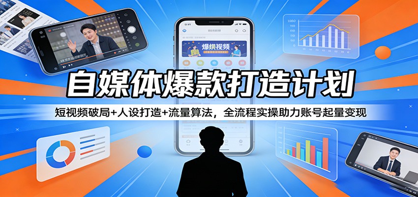 自媒体爆款打造计划：短视频破局+人设打造+流量算法，全流程实操助力账号起量变现-副业网