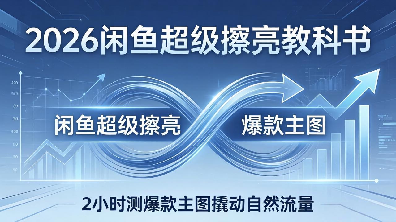 2026闲鱼超级擦亮教科书：底层逻辑出价×转化率，2小时测爆款主图撬动自然流量-副业网