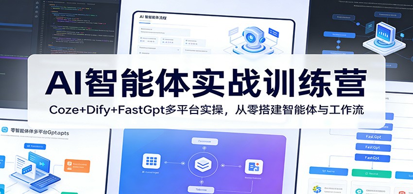 AI智能体实战训练营：Coze+Dify+FastGpt多平台实操，从零搭建智能体与工作流-副业网