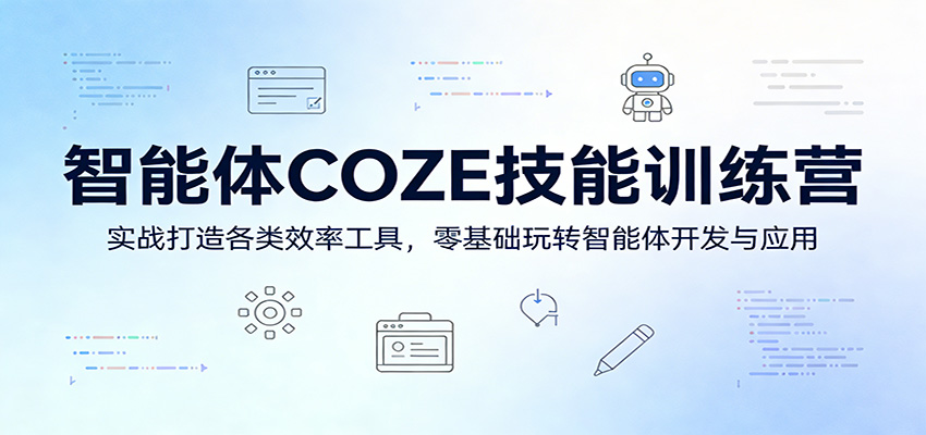 智能体COZE技能训练营：实战打造各类效率工具，零基础玩转智能体开发与应用-副业网