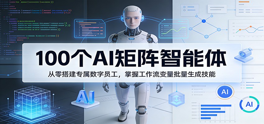 100个AI矩阵智能体，从零搭建专属数字员工，掌握工作流变量批量生成技能-副业网