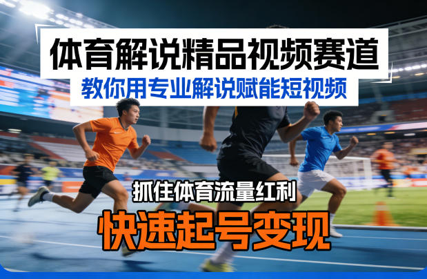 体育解说精品视频赛道，教你用专业解说赋能短视频，抓住体育流量红利，快速起号变现-副业网
