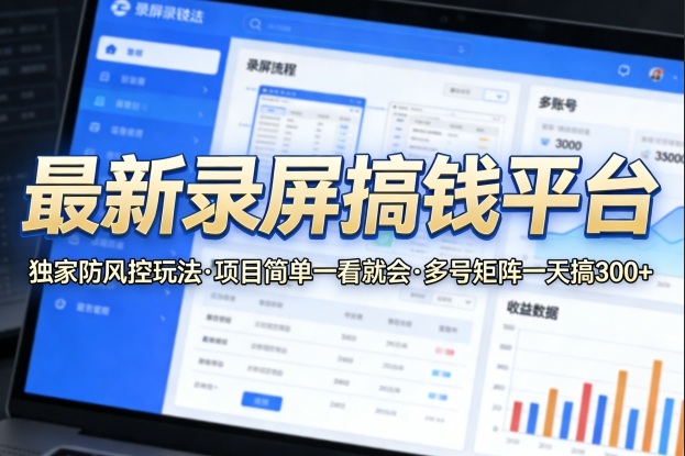 最新录屏搞钱平台，独家的防风控玩法，项目简单，一看就会，多号矩阵一天搞300+【揭秘】-副业网