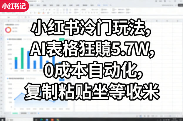 小红书冷门玩法，AI表格狂賺5.7W，0成本自动化，复制粘贴坐等收米-副业网