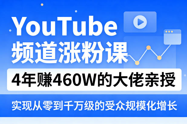 YouTube频道涨粉课，4年賺460W的大佬亲授，实现从零到千万级的受众规模化增长-副业网