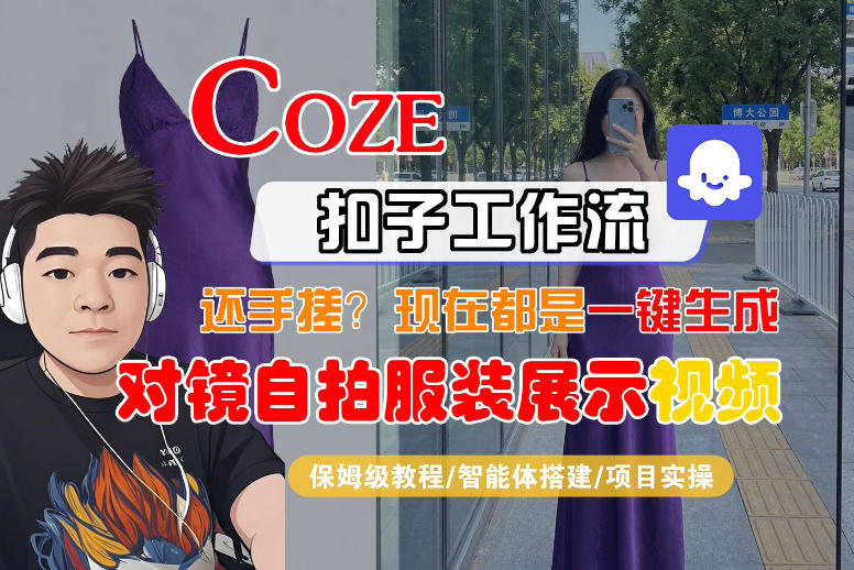 Coze智能体工作流一键生成“对镜自拍服装展示“短视频，全流程保姆级教学-副业网