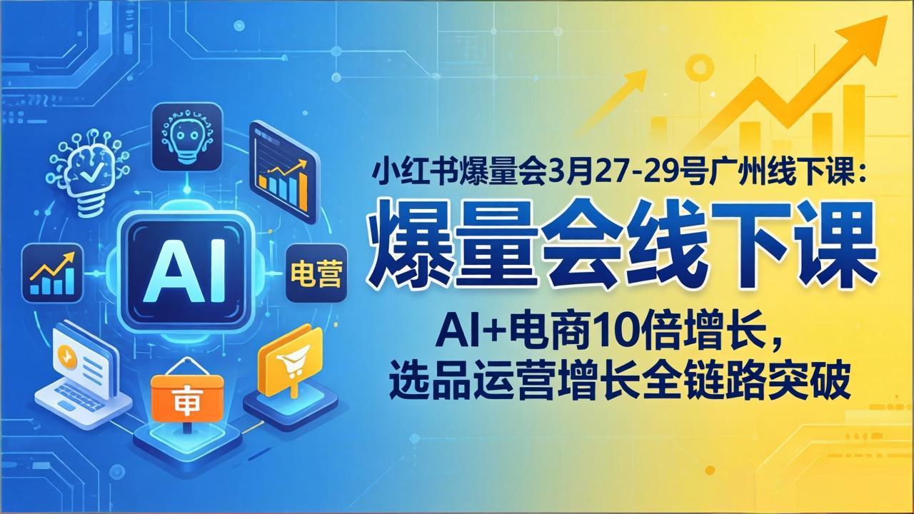 小红书爆量会3月27-29号广州线下课：AI+电商10倍增长，选品运营增长全链路突破-副业网