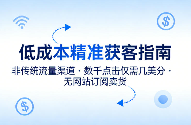 低成本精准获客指南，用非传统流量渠道，实现数千点击仅需几美分，不用网站也能搞订阅卖货-副业网