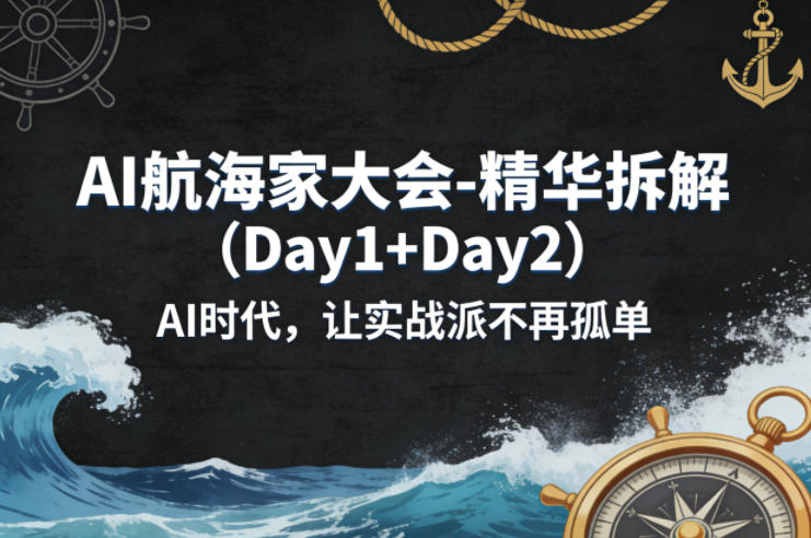 AI航海家大会-精华拆解(Day1+Day2)AI时代，让实战派不再孤单-副业网