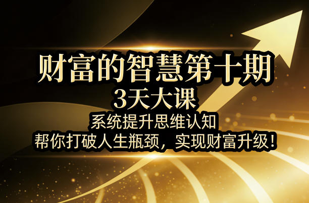 财富的智慧第十期，3天大课，系统提升思维认知，帮你打破人生瓶颈，实现财富升级！-副业网