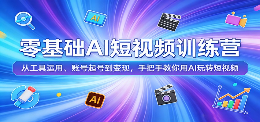 零基础AI短视频训练营：从工具运用、账号起号到变现，手把手教你用AI玩转短视频-副业网