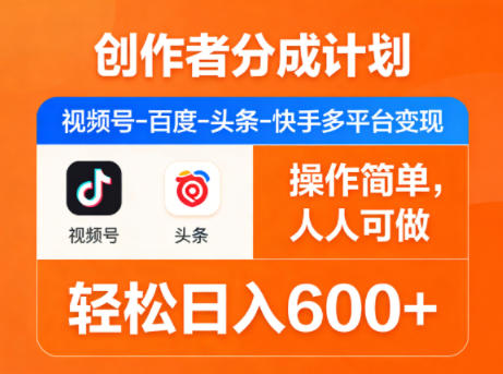 创作者分成计划，视频号-百度-头条-快手多平台变现，操作简单，人人可做，轻松日入600+-副业网
