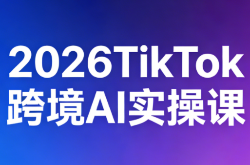 2026TikTok跨境AI实操课-副业网