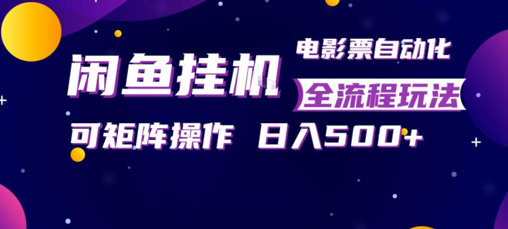 闲鱼全自动售卖电影票，全程挂G，可矩阵操作，小白轻松上手日入5张，稳定副业【揭秘】-副业网