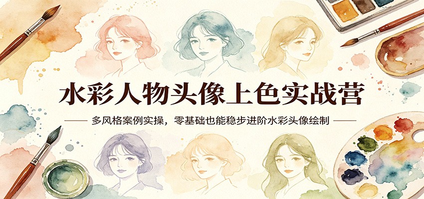 水彩人物头像上色实战营：多风格案例实操，零基础也能稳步进阶水彩头像绘制-副业网