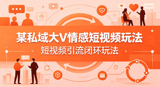 某私域大V情感短视频玩法，短视频引流闭环玩法-副业网