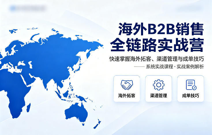 海外B2B销售全链路实战营，快速掌握海外拓客、渠道管理与成单技巧-副业网