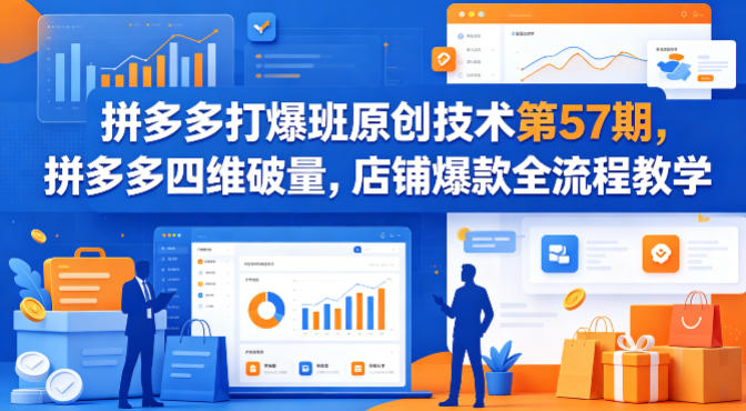 拼多多打爆班原创技术第57期，拼多多四维破量，店铺爆款全流程教学-副业网