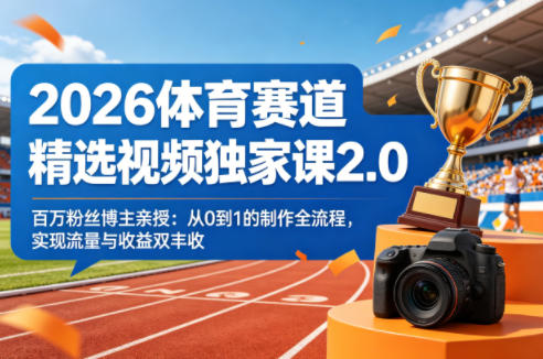 2026体育赛道精选视频独家课2.0，百万粉丝博主亲授：从0到1的制作全流程，实现流量与收益双丰收-副业网