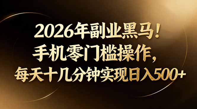 2026年副业黑马！手机零门槛操作，每天十几分钟实现日入500+-副业网