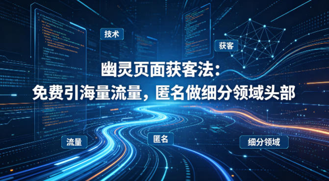 用懂技术！幽灵页面获客法：免费引海量流量，匿名做细分领域头部-副业网