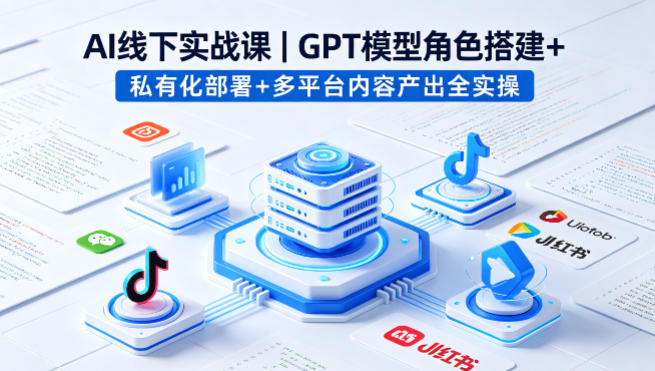 AI线下实战课，GPT模型角色搭建+私有化部署+多平台内容产出全实操-副业网