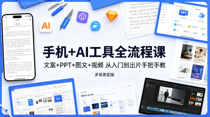 手机+AI工具全流程课，文案+PPT+图文+视频，从入门到出片手把手教，多场景实操-副业网