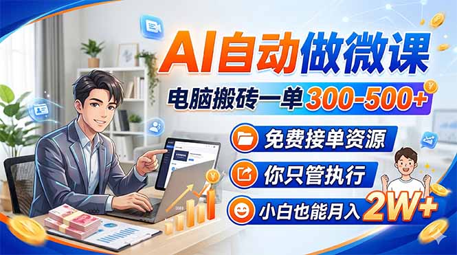 AI自动做微课，电脑搬砖一单300-500+，免费接单资源，你只管执行，小白也能月入2W+-副业网