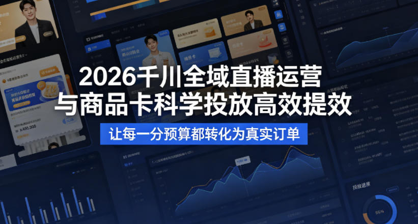 2026千川全域直播运营跟商品卡，科学投放，高效提效，让每一分预算都转化为真实订单-副业网