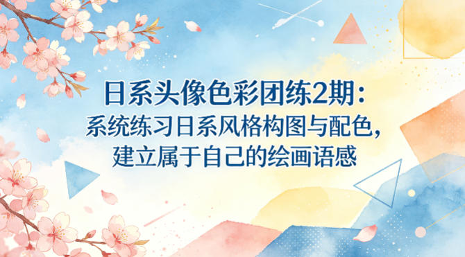 日系头像色彩团练2期：系统练习日系风格构图与配色，建立属于自己的绘画语感-副业网