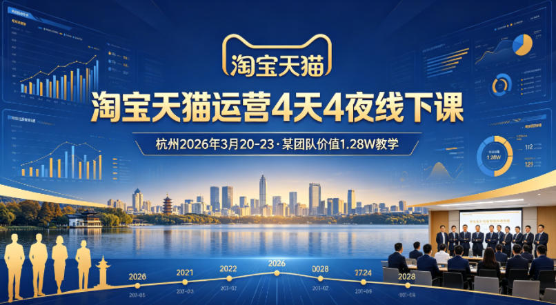 淘宝天猫运营4天4夜杭州2026年3月20-23线下课，某团队价值1.28W的教学-副业网