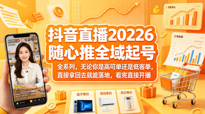 抖音直播2026随心推全域起号全系列，无论你是高可单还是低客单，直接拿回去就能落地，看完直接开播-副业网