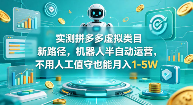 实测拼多多虚拟类目新路径，机器人半自动运营，不用人工值守也能月入1-5W【揭秘】-副业网