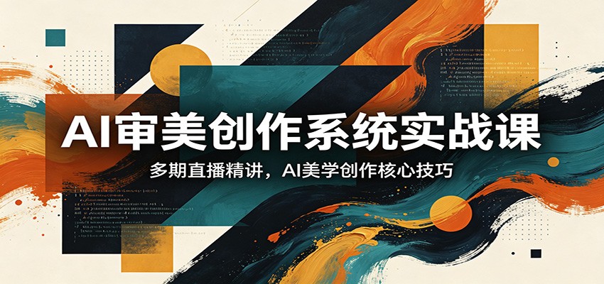 AI审美创作系统实战课，多期直播精讲，AI美学创作核心技巧-副业网