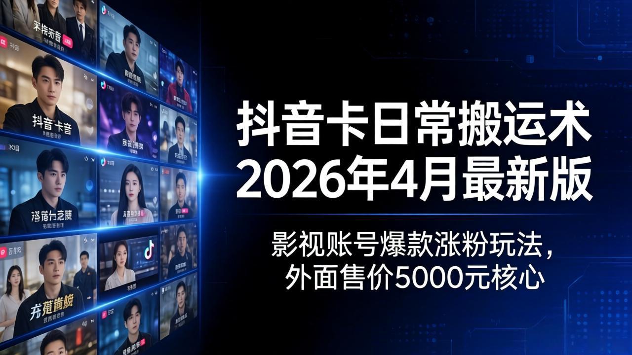 抖音卡日常搬运术2026年4月最新版：影视账号爆款涨粉玩法，外面售价5000元核心-副业网