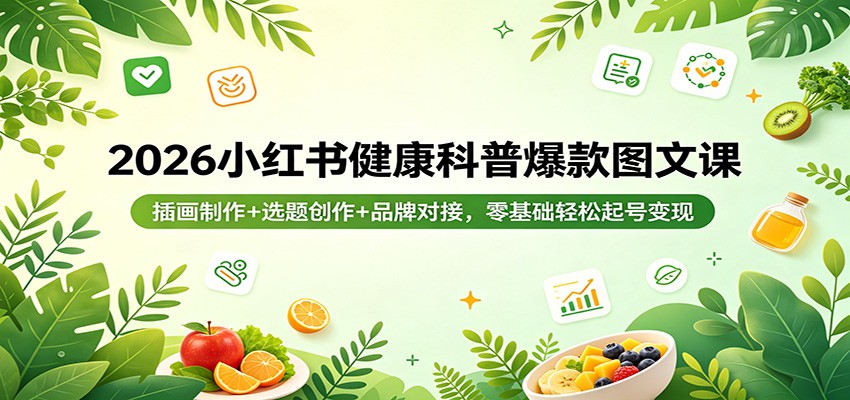 2026小红书健康科普爆款图文课：插画制作+选题创作+品牌对接，零基础轻松起号变现-副业网