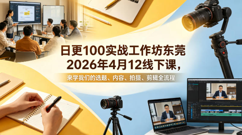 日更100实条‬战工作坊东莞2026年4月12线下课，来学我们的选题、内容、拍摄、剪辑全流程-副业网