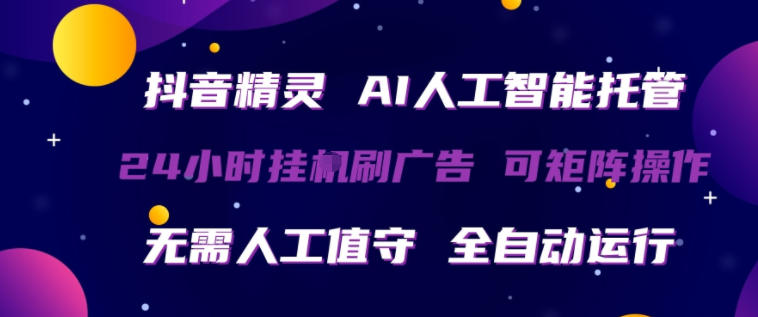 抖音精灵AI人工智能托管，24小时全自动刷广告，无需人工值守，可矩阵操作【揭秘】-副业网