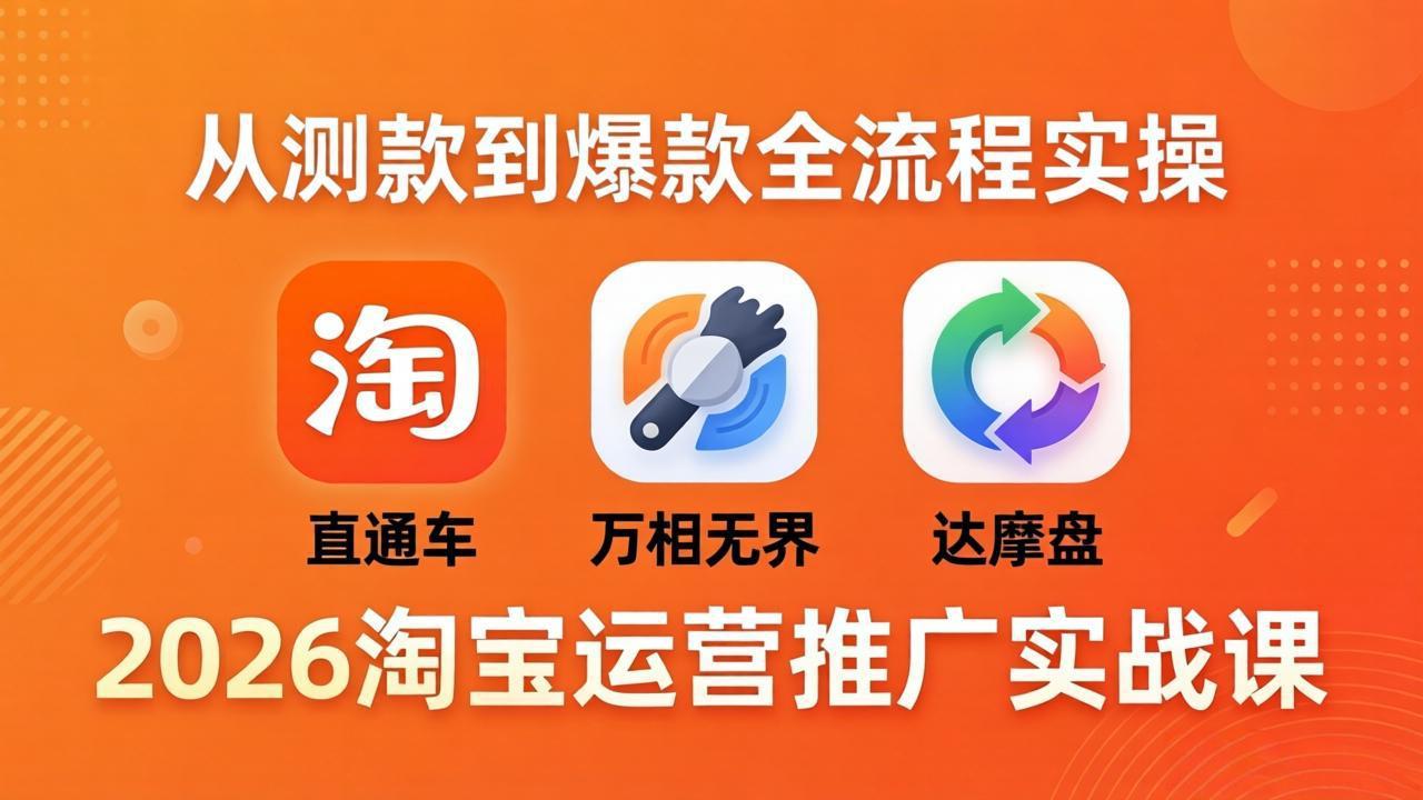 2026淘宝运营推广实战课-更新4月20：直通车 + 万相无界 + 达摩盘，从测款到爆款全流程实操-副业网