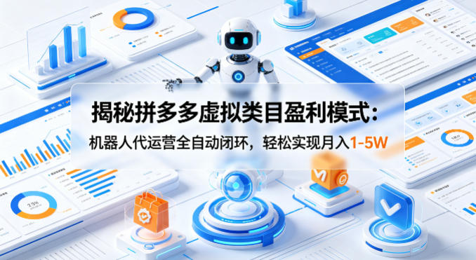 揭秘拼多多虚拟类目盈利模式：机器人代运营全自动闭环，轻松实现月入1-5W-副业网