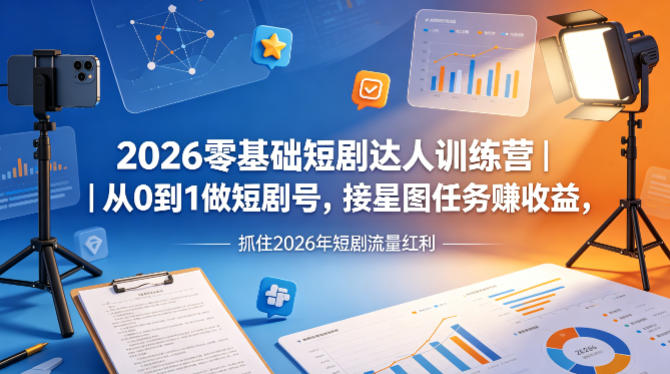 2026零基础短剧达人训练营｜从0到1做短剧号，接星图任务賺收益，抓住2026年短剧流量红利-副业网
