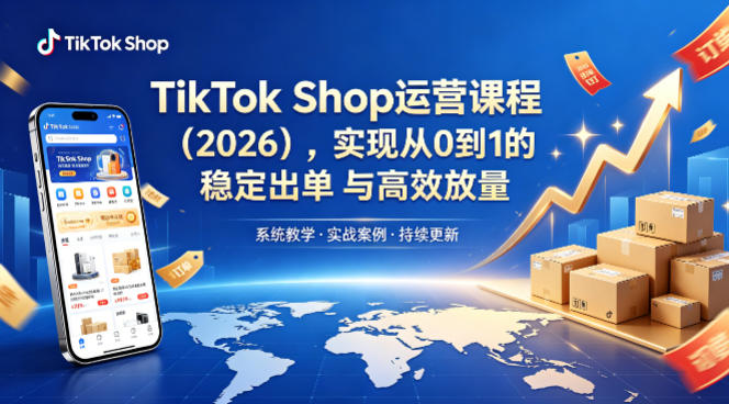 TikTok Shop运营课程(2026)，实现从0到1的稳定出单与高效放量-副业网
